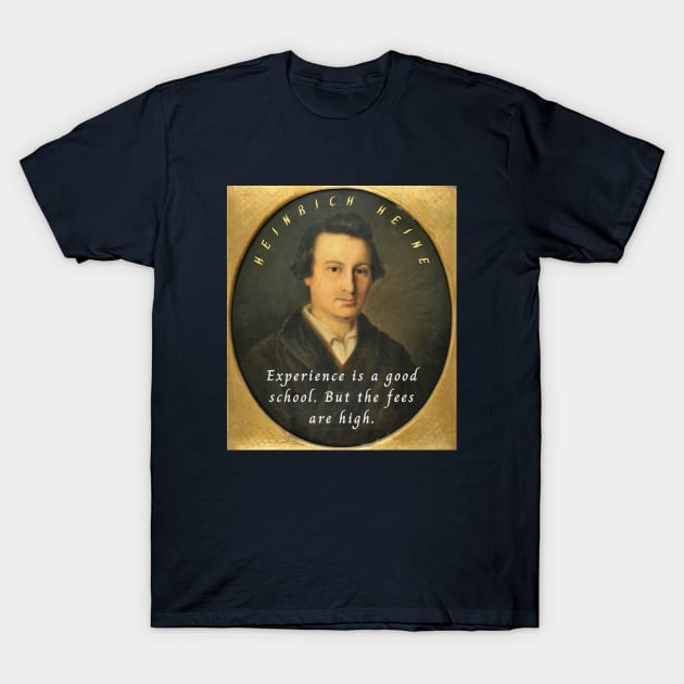 Heinrich Heine portrait and quote: Experience is a good school. But the fees are high. T-Shirt by artbleed